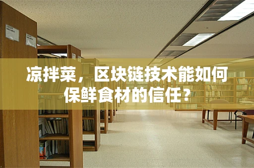 凉拌菜，区块链技术能如何保鲜食材的信任？