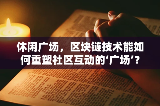 休闲广场，区块链技术能如何重塑社区互动的‘广场’？