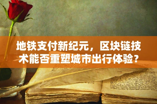 地铁支付新纪元，区块链技术能否重塑城市出行体验？