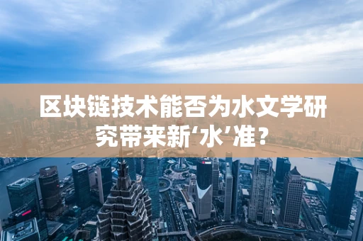 区块链技术能否为水文学研究带来新‘水’准？
