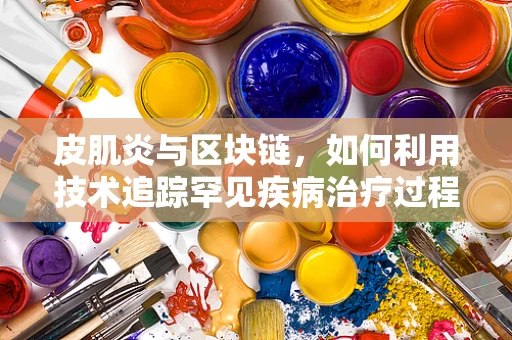 皮肌炎与区块链，如何利用技术追踪罕见疾病治疗过程？
