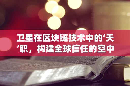 卫星在区块链技术中的‘天’职，构建全球信任的空中桥梁？