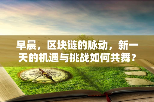 早晨，区块链的脉动，新一天的机遇与挑战如何共舞？