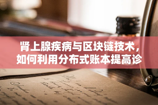 肾上腺疾病与区块链技术，如何利用分布式账本提高诊断透明度？