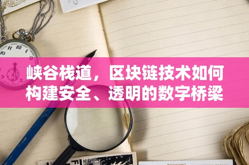 峡谷栈道，区块链技术如何构建安全、透明的数字桥梁？