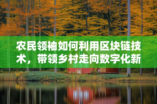 农民领袖如何利用区块链技术，带领乡村走向数字化新纪元？