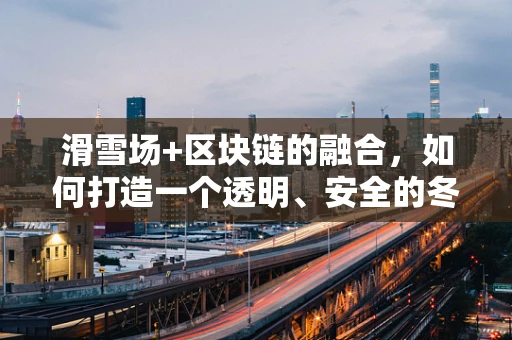 滑雪场+区块链的融合，如何打造一个透明、安全的冬季运动新天地？