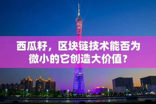 西瓜籽，区块链技术能否为微小的它创造大价值？