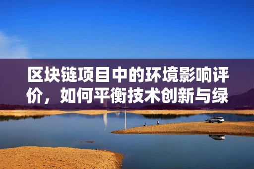 区块链项目中的环境影响评价，如何平衡技术创新与绿色发展？