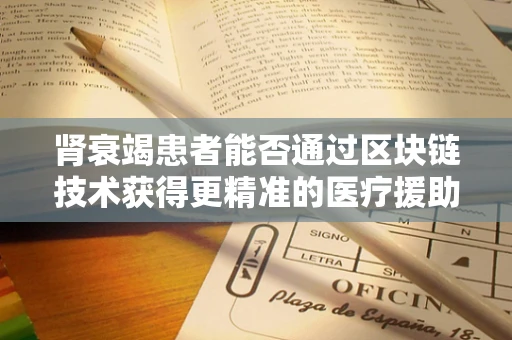 肾衰竭患者能否通过区块链技术获得更精准的医疗援助？