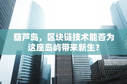 葫芦岛，区块链技术能否为这座岛屿带来新生？