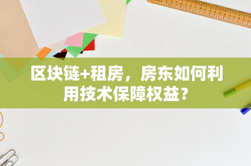 区块链+租房，房东如何利用技术保障权益？