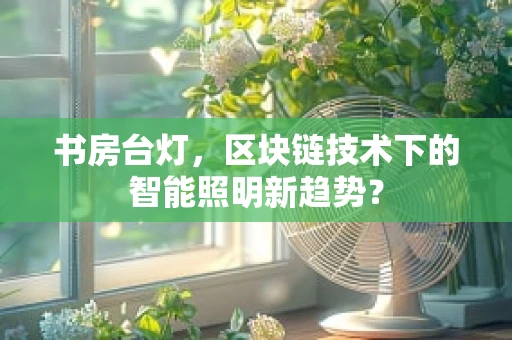 书房台灯，区块链技术下的智能照明新趋势？