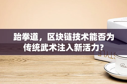 跆拳道，区块链技术能否为传统武术注入新活力？