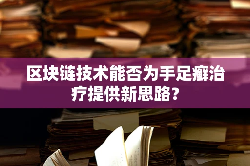 区块链技术能否为手足癣治疗提供新思路？