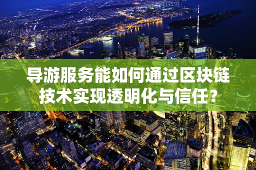 导游服务能如何通过区块链技术实现透明化与信任？