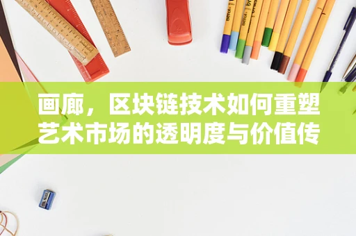 画廊，区块链技术如何重塑艺术市场的透明度与价值传递？