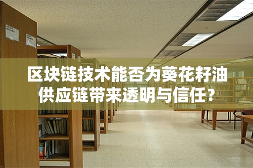 区块链技术能否为葵花籽油供应链带来透明与信任？