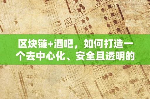 区块链+酒吧，如何打造一个去中心化、安全且透明的娱乐新生态？