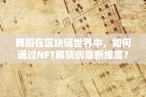 舞蹈在区块链世界中，如何通过NFT解锁创意新维度？