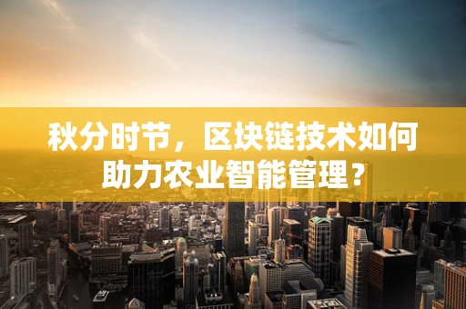 秋分时节，区块链技术如何助力农业智能管理？
