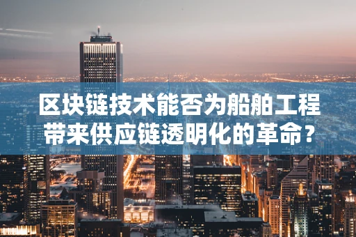 区块链技术能否为船舶工程带来供应链透明化的革命？
