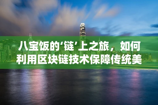 八宝饭的‘链’上之旅，如何利用区块链技术保障传统美食的传承与安全？