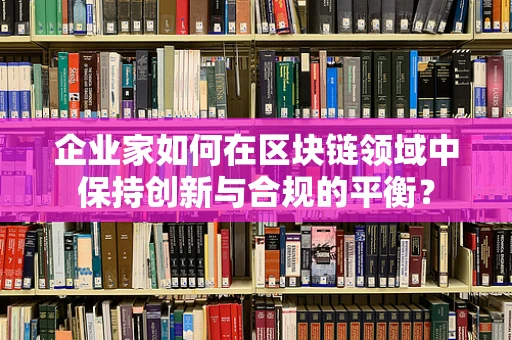 企业家如何在区块链领域中保持创新与合规的平衡？