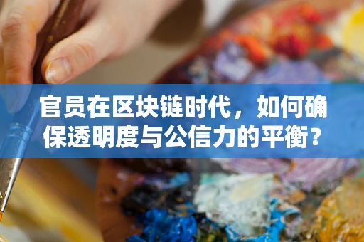 官员在区块链时代，如何确保透明度与公信力的平衡？