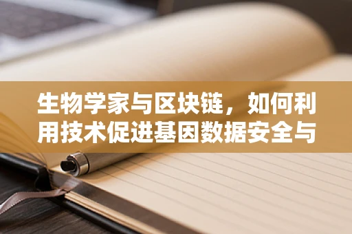生物学家与区块链，如何利用技术促进基因数据安全与共享？