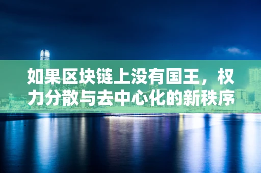如果区块链上没有国王，权力分散与去中心化的新秩序？