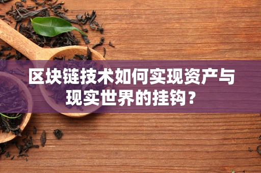 区块链技术如何实现资产与现实世界的挂钩？