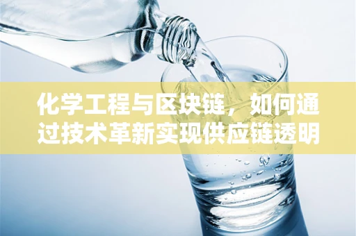 化学工程与区块链，如何通过技术革新实现供应链透明与安全？