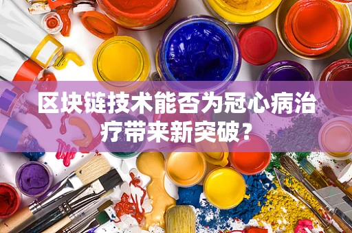 区块链技术能否为冠心病治疗带来新突破？