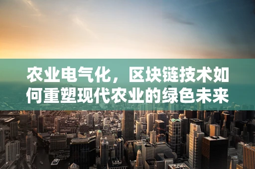 农业电气化，区块链技术如何重塑现代农业的绿色未来？