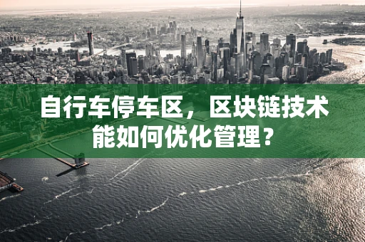 自行车停车区，区块链技术能如何优化管理？