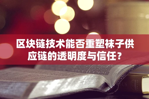 区块链技术能否重塑袜子供应链的透明度与信任？