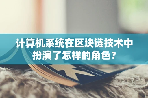 计算机系统在区块链技术中扮演了怎样的角色？
