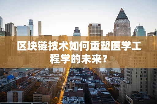 区块链技术如何重塑医学工程学的未来？