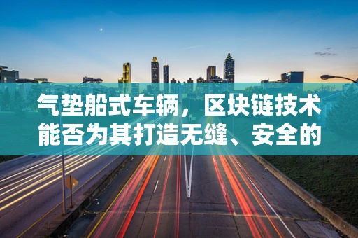 气垫船式车辆，区块链技术能否为其打造无缝、安全的出行新纪元？