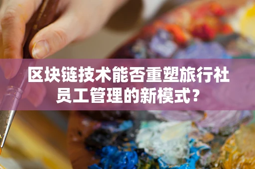 区块链技术能否重塑旅行社员工管理的新模式？