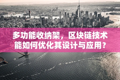 多功能收纳架，区块链技术能如何优化其设计与应用？