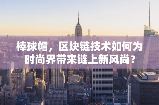 棒球帽，区块链技术如何为时尚界带来链上新风尚？