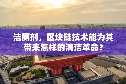 洁厕剂，区块链技术能为其带来怎样的清洁革命？