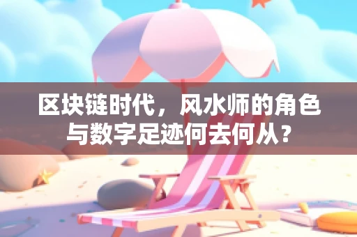 区块链时代，风水师的角色与数字足迹何去何从？