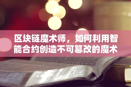 区块链魔术师，如何利用智能合约创造不可篡改的魔术表演？