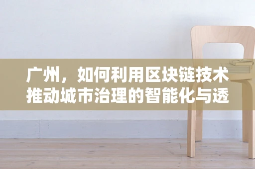广州，如何利用区块链技术推动城市治理的智能化与透明化？