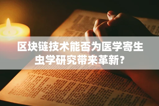 区块链技术能否为医学寄生虫学研究带来革新？