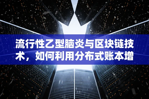 流行性乙型脑炎与区块链技术，如何利用分布式账本增强公共卫生防控？