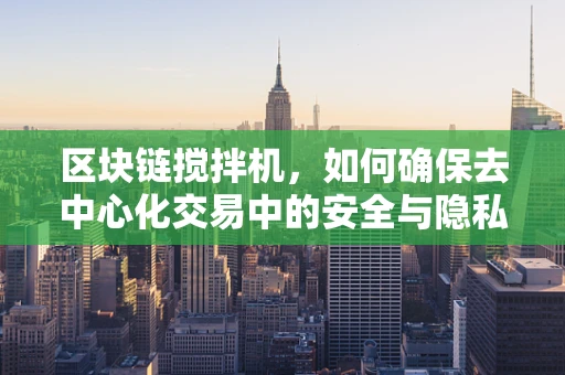 区块链搅拌机，如何确保去中心化交易中的安全与隐私？